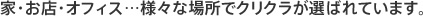 家・お店・オフィス…様々な場所でクリクラが選ばれています。