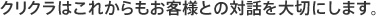 クリクラはこれからもお客様との対話を大切にします。