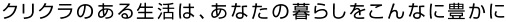 クリクラのある生活は、あなたの暮らしをこんなに豊かに