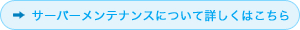 サーバーメ.ンテナンスについて詳しくはこちら