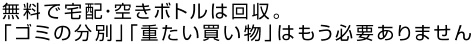 無料で宅配・空きボトルは回収。「ゴミの分別」「重たい買い物」はもう必要ありません