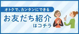 おトクで、カンタンにできるお友だち紹介