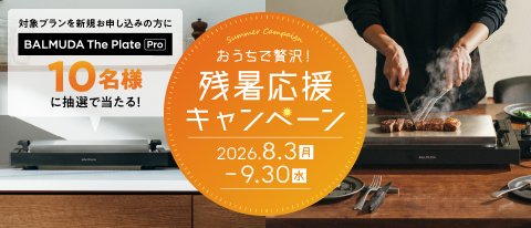 <b>【おうちで贅沢！ 残暑応援キャンペーン】</b>WEBからお申し込みいただくと、 抽選で10名様に「BALMUDA」の ホットプレートが当たる！