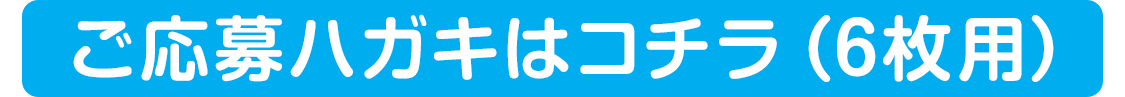 ご応募ハガキはコチラ（6枚用）