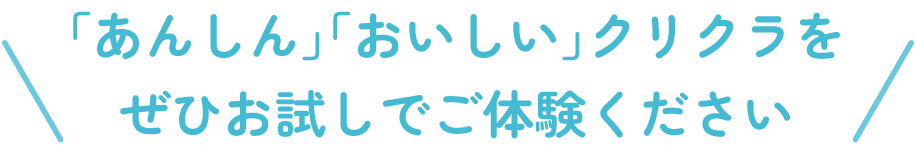 「あんしん」「おいしい」クリクラをぜひお試しでご体験ください