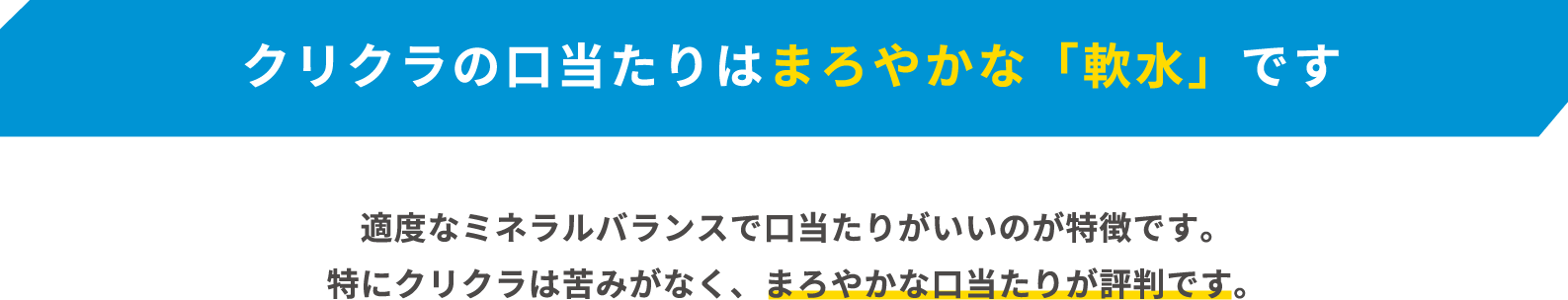 クリクラの口当たりはまろやかな「軟水」です