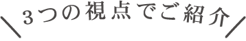 3つの視点でご紹介