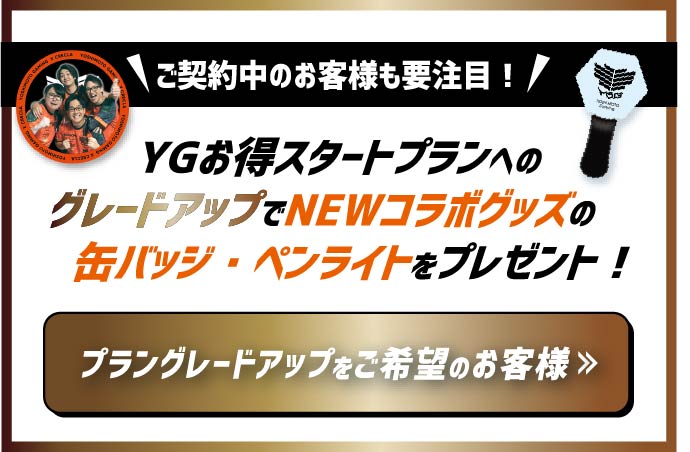 YGお得スタートプランへのグレードアップでNEWコラボグッズの缶バッジ・ペンライトをプレゼント！プラングレードアップをご希望の方はこちら