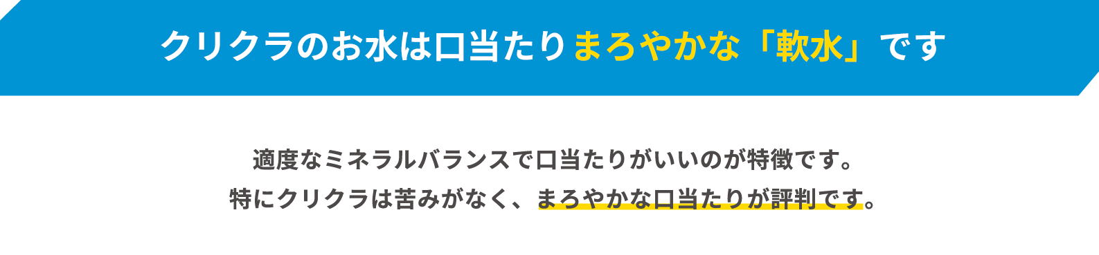 クリクラの口当たりはまろやかな「軟水」です