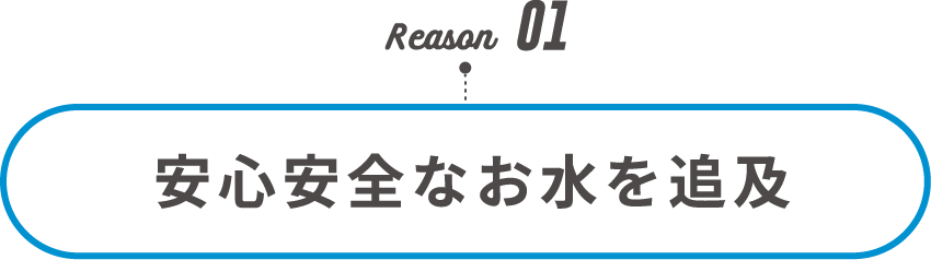 Reason01 安心安全なお水を追求