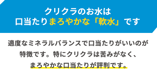 クリクラの口当たりはまろやかな「軟水」です