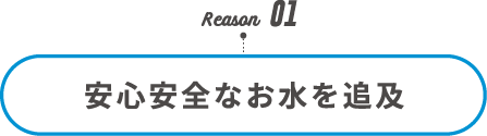 Reason01 安心安全なお水を追求