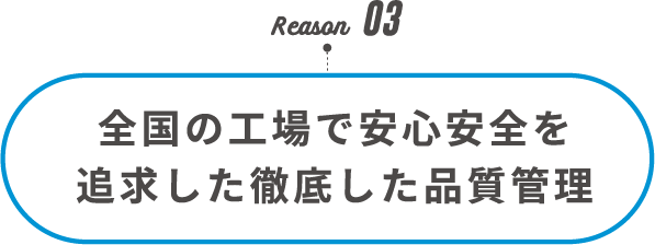 Reason03 全国の工場で安心安全を追求した徹底した品質管理