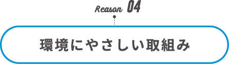 Reason04 環境にやさしい取組み