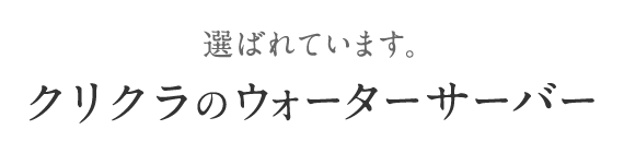 選ばれています。クリクラのウォーターサーバー