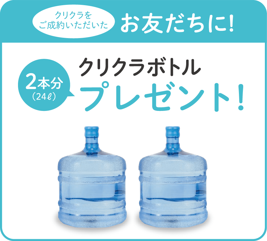クリクラをご成約いただいたお友だちに！クリクラボトル２本分プレゼント！